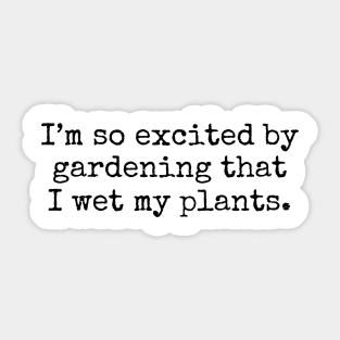 I'm So Excited By Gardening That I Wet My Plants Sticker